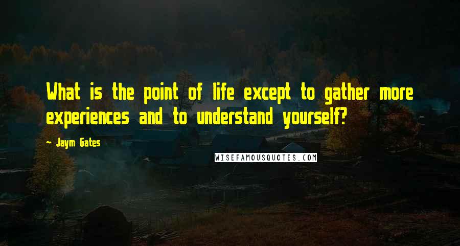 Jaym Gates Quotes: What is the point of life except to gather more experiences and to understand yourself?