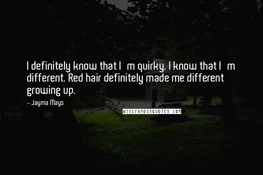 Jayma Mays Quotes: I definitely know that I'm quirky. I know that I'm different. Red hair definitely made me different growing up.