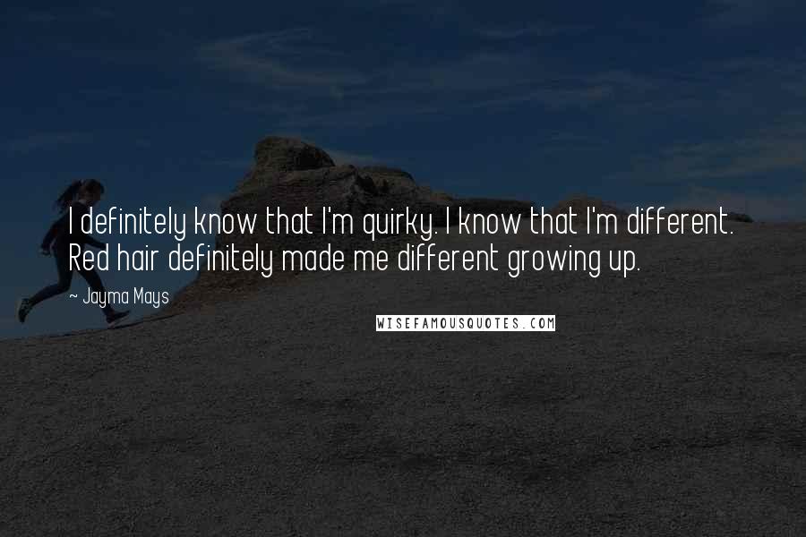 Jayma Mays Quotes: I definitely know that I'm quirky. I know that I'm different. Red hair definitely made me different growing up.