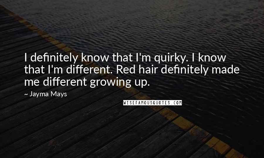 Jayma Mays Quotes: I definitely know that I'm quirky. I know that I'm different. Red hair definitely made me different growing up.