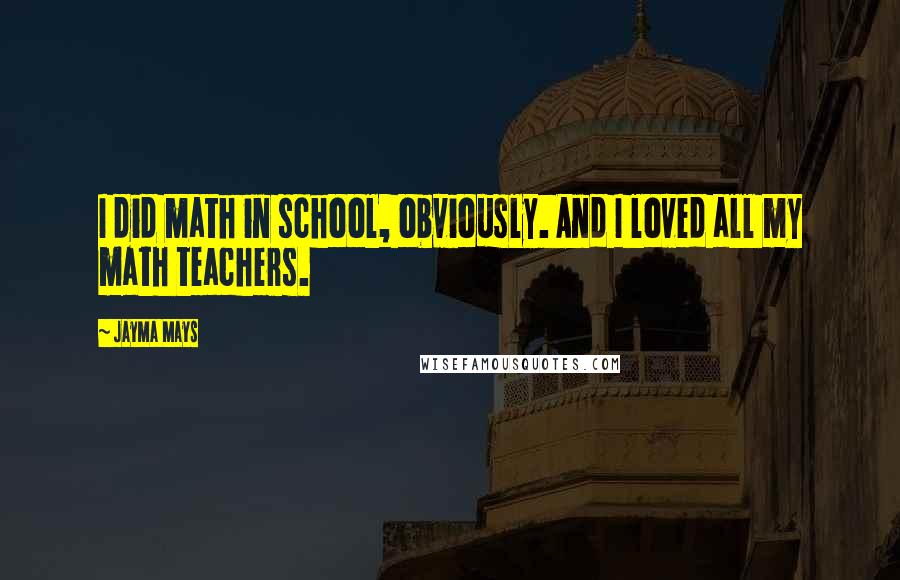 Jayma Mays Quotes: I did math in school, obviously. And I loved all my math teachers.