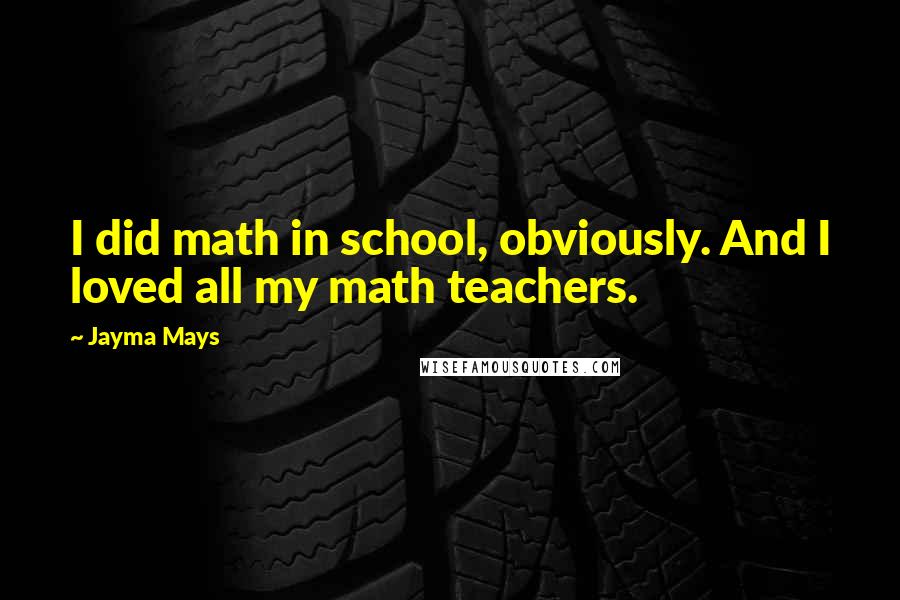 Jayma Mays Quotes: I did math in school, obviously. And I loved all my math teachers.