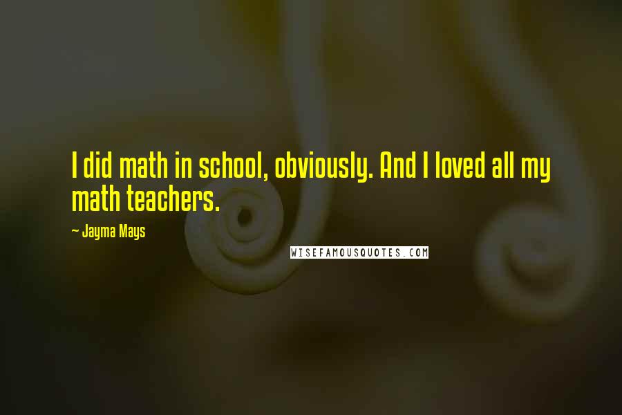 Jayma Mays Quotes: I did math in school, obviously. And I loved all my math teachers.