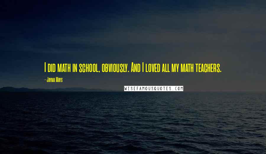 Jayma Mays Quotes: I did math in school, obviously. And I loved all my math teachers.