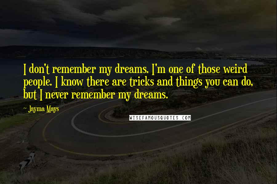 Jayma Mays Quotes: I don't remember my dreams. I'm one of those weird people. I know there are tricks and things you can do, but I never remember my dreams.