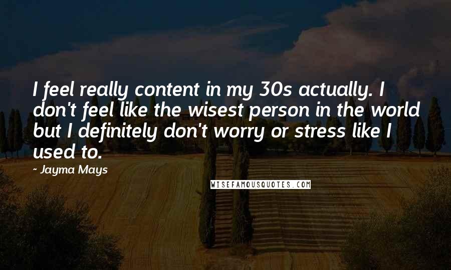 Jayma Mays Quotes: I feel really content in my 30s actually. I don't feel like the wisest person in the world but I definitely don't worry or stress like I used to.