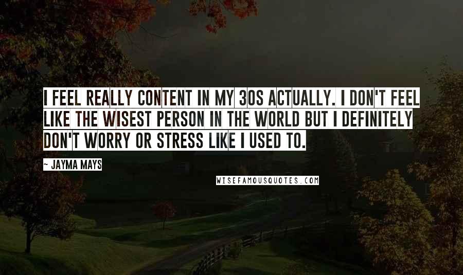 Jayma Mays Quotes: I feel really content in my 30s actually. I don't feel like the wisest person in the world but I definitely don't worry or stress like I used to.