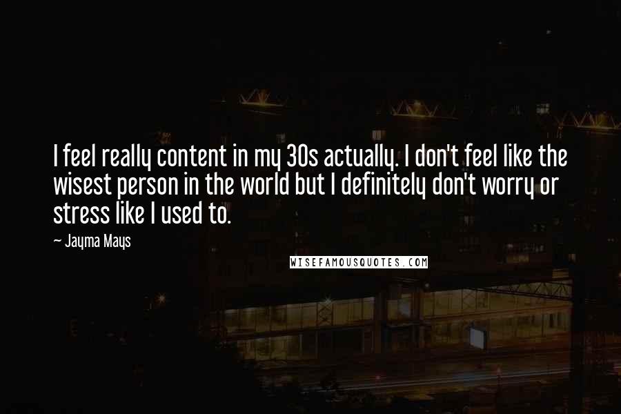 Jayma Mays Quotes: I feel really content in my 30s actually. I don't feel like the wisest person in the world but I definitely don't worry or stress like I used to.