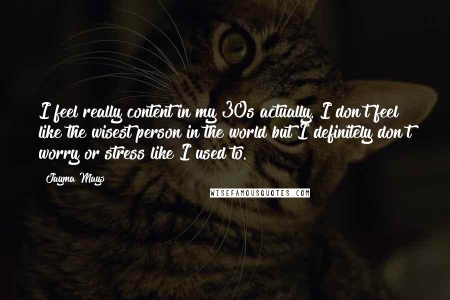 Jayma Mays Quotes: I feel really content in my 30s actually. I don't feel like the wisest person in the world but I definitely don't worry or stress like I used to.