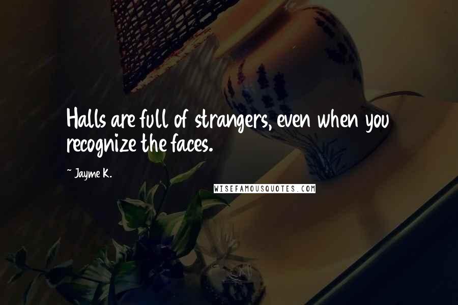 Jayme K. Quotes: Halls are full of strangers, even when you recognize the faces.