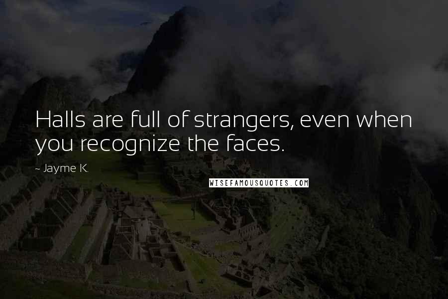 Jayme K. Quotes: Halls are full of strangers, even when you recognize the faces.