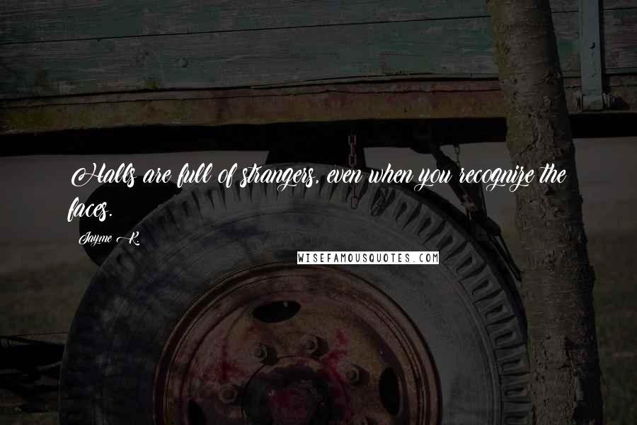 Jayme K. Quotes: Halls are full of strangers, even when you recognize the faces.