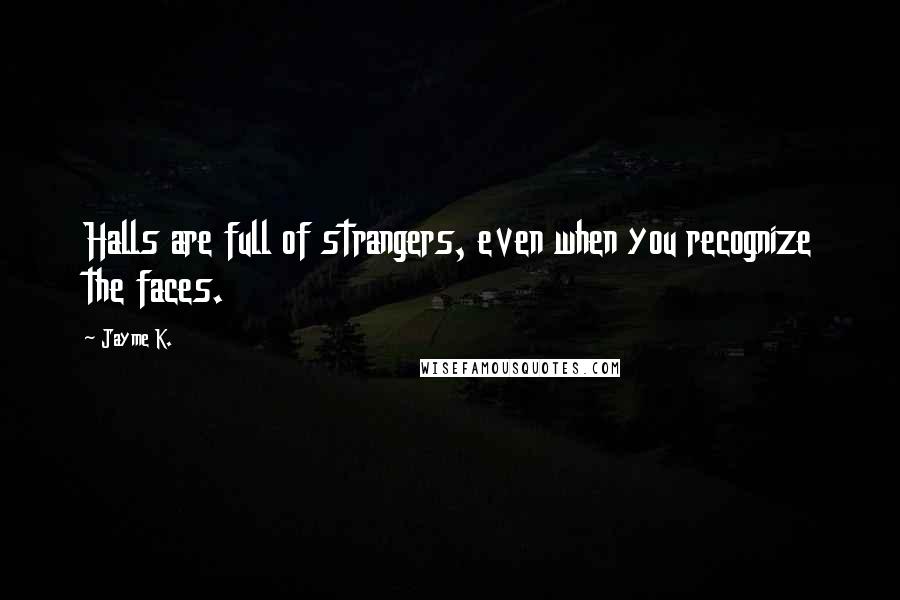 Jayme K. Quotes: Halls are full of strangers, even when you recognize the faces.