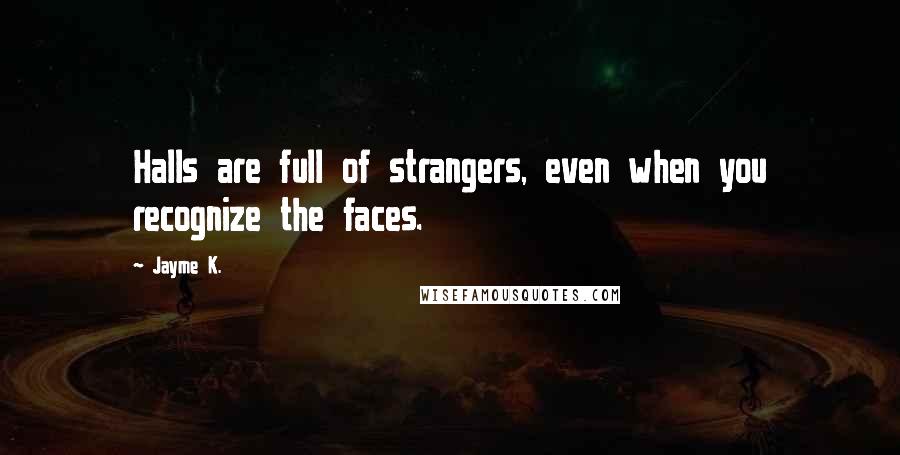 Jayme K. Quotes: Halls are full of strangers, even when you recognize the faces.