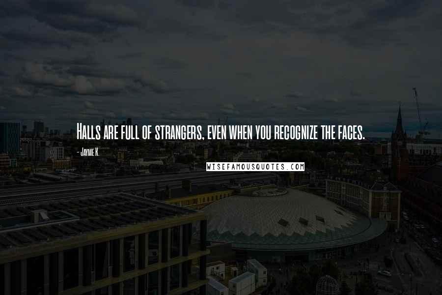Jayme K. Quotes: Halls are full of strangers, even when you recognize the faces.