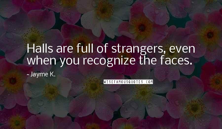 Jayme K. Quotes: Halls are full of strangers, even when you recognize the faces.