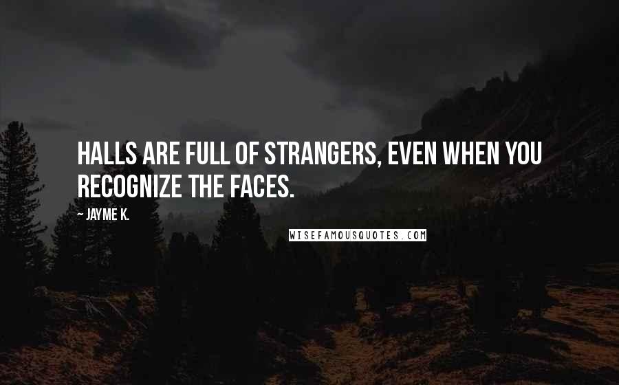 Jayme K. Quotes: Halls are full of strangers, even when you recognize the faces.