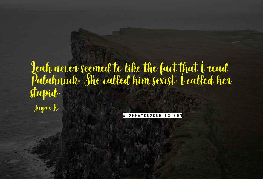 Jayme K. Quotes: Leah never seemed to like the fact that I read Palahniuk. She called him sexist. I called her stupid.