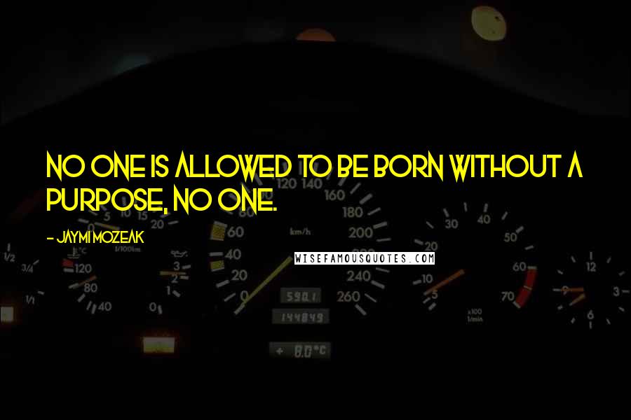 Jaymi Mozeak Quotes: No one is allowed to be born without a purpose, no one.