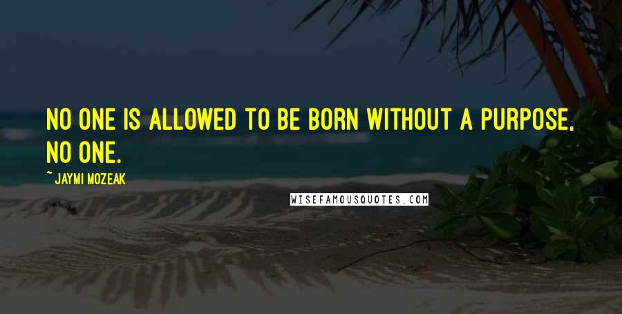 Jaymi Mozeak Quotes: No one is allowed to be born without a purpose, no one.