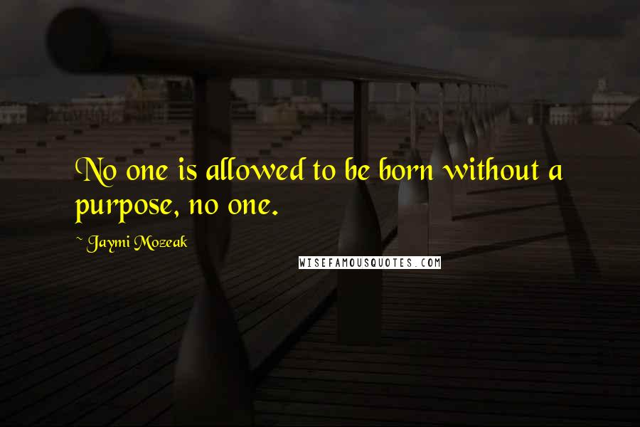 Jaymi Mozeak Quotes: No one is allowed to be born without a purpose, no one.