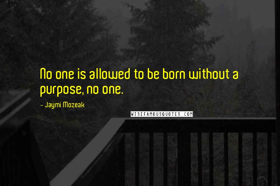 Jaymi Mozeak Quotes: No one is allowed to be born without a purpose, no one.