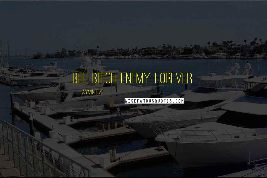 Jaymin Eve Quotes: BEF, bitch-enemy-forever.