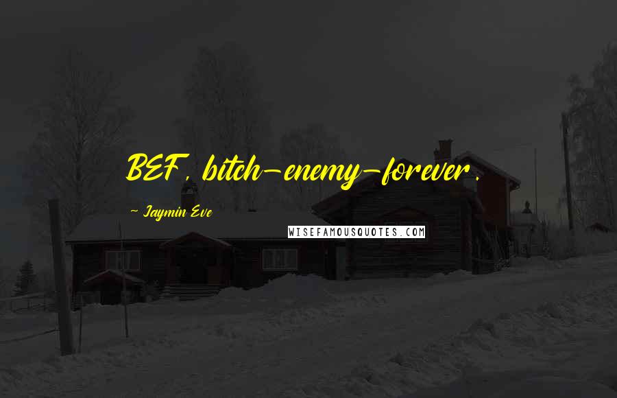 Jaymin Eve Quotes: BEF, bitch-enemy-forever.