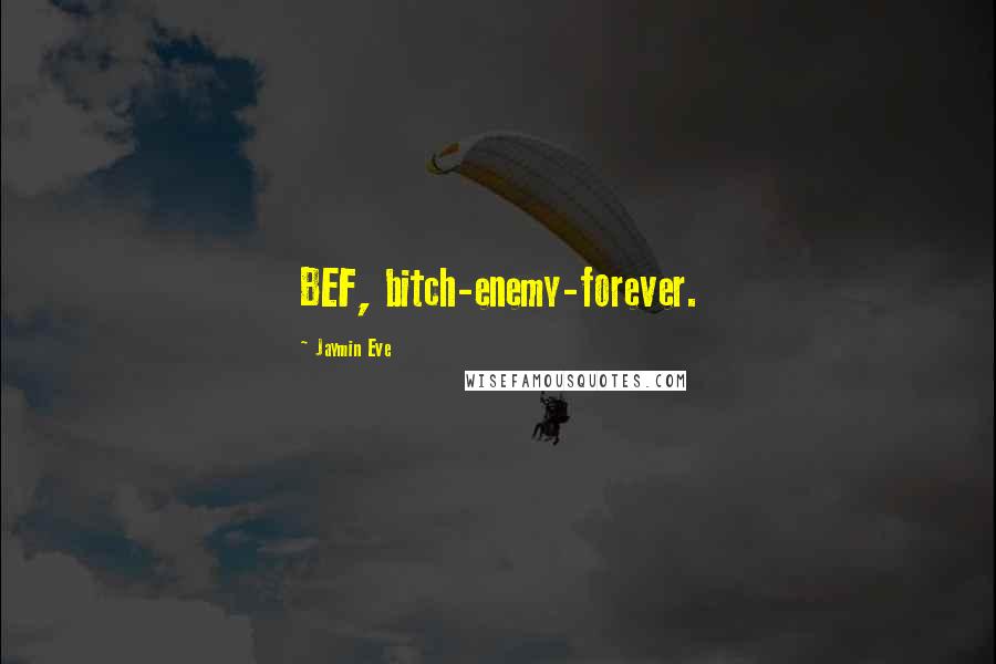 Jaymin Eve Quotes: BEF, bitch-enemy-forever.