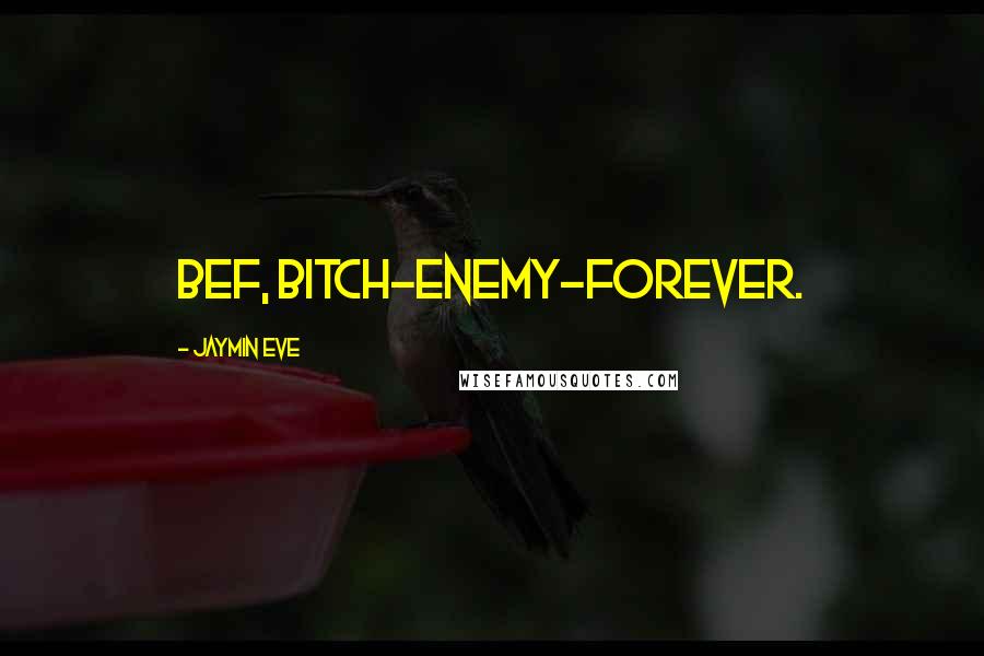 Jaymin Eve Quotes: BEF, bitch-enemy-forever.