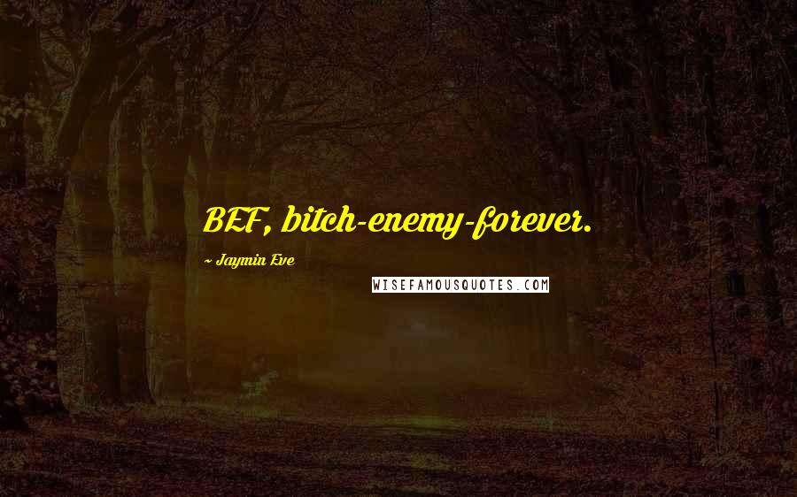 Jaymin Eve Quotes: BEF, bitch-enemy-forever.