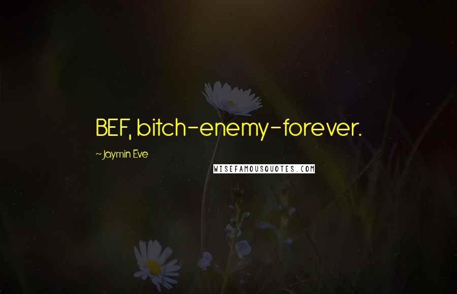 Jaymin Eve Quotes: BEF, bitch-enemy-forever.