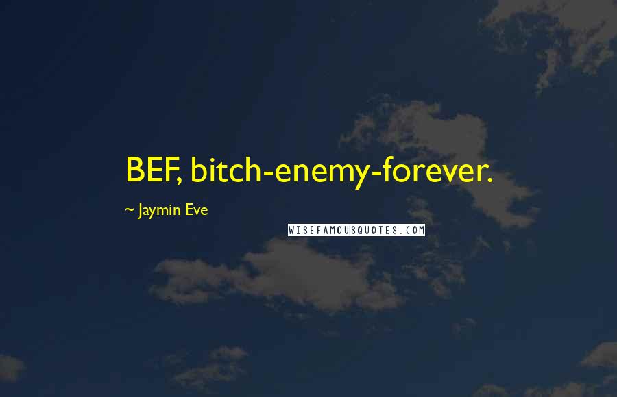 Jaymin Eve Quotes: BEF, bitch-enemy-forever.