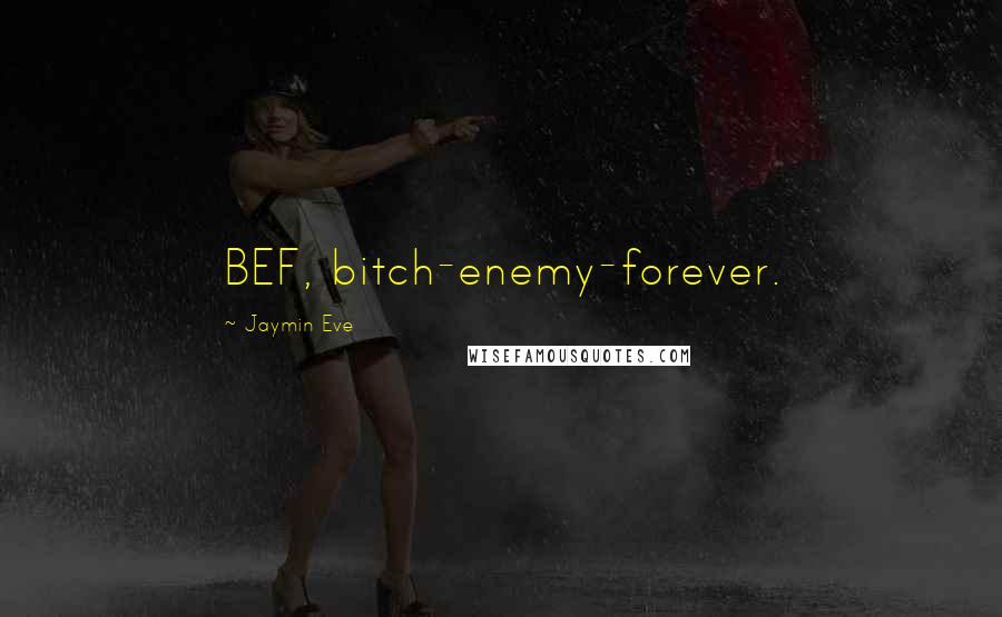 Jaymin Eve Quotes: BEF, bitch-enemy-forever.