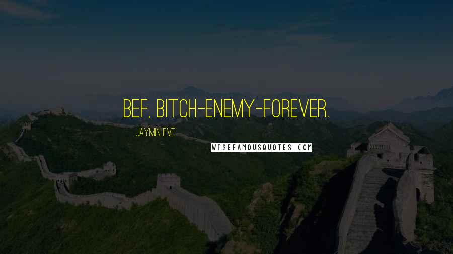 Jaymin Eve Quotes: BEF, bitch-enemy-forever.