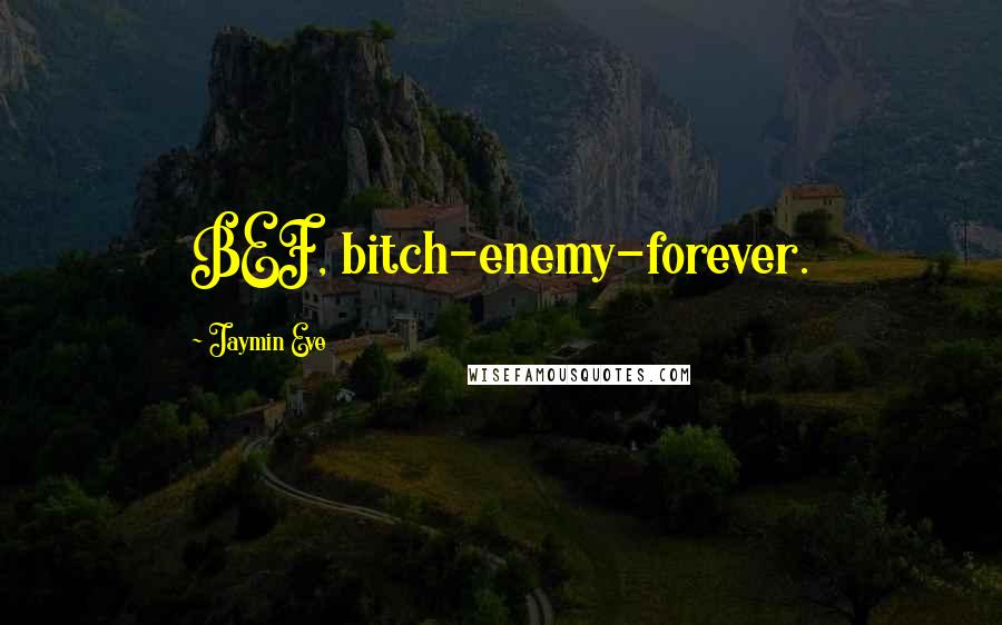 Jaymin Eve Quotes: BEF, bitch-enemy-forever.