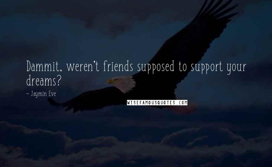 Jaymin Eve Quotes: Dammit, weren't friends supposed to support your dreams?