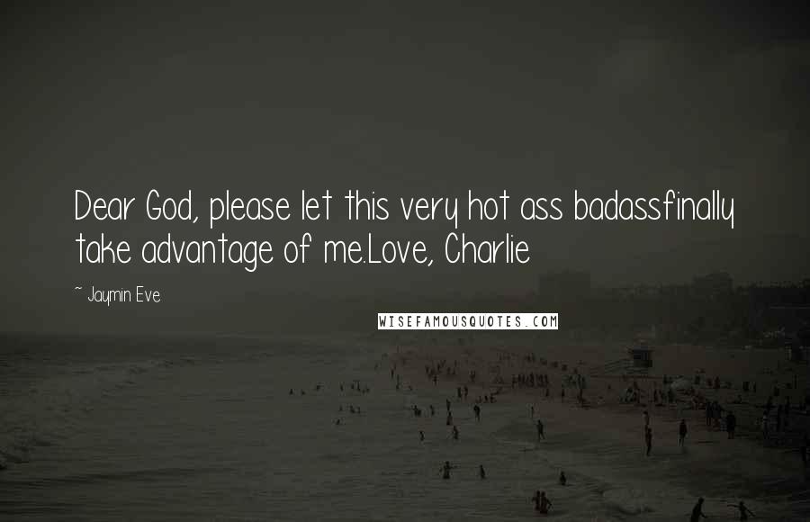 Jaymin Eve Quotes: Dear God, please let this very hot ass badassfinally take advantage of me.Love, Charlie