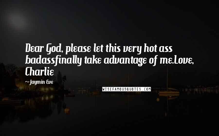 Jaymin Eve Quotes: Dear God, please let this very hot ass badassfinally take advantage of me.Love, Charlie