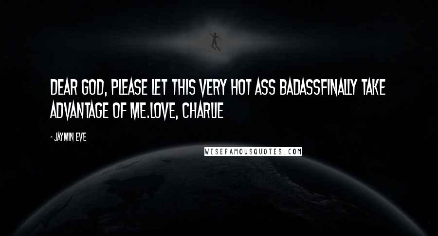 Jaymin Eve Quotes: Dear God, please let this very hot ass badassfinally take advantage of me.Love, Charlie