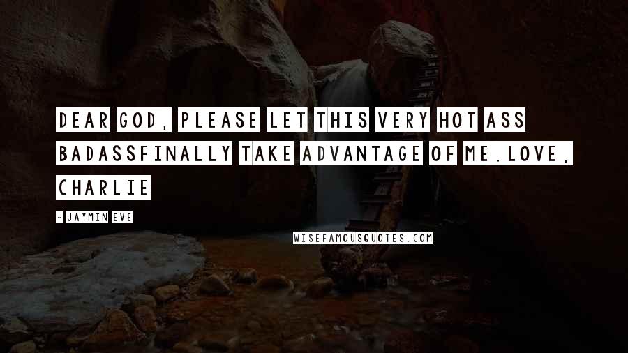 Jaymin Eve Quotes: Dear God, please let this very hot ass badassfinally take advantage of me.Love, Charlie