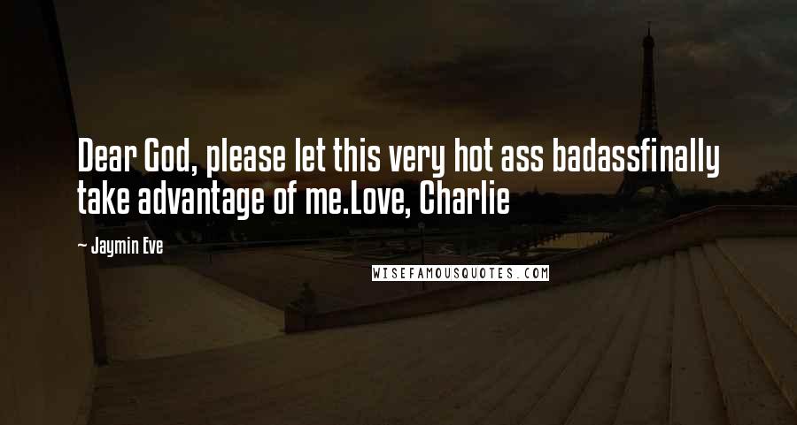 Jaymin Eve Quotes: Dear God, please let this very hot ass badassfinally take advantage of me.Love, Charlie