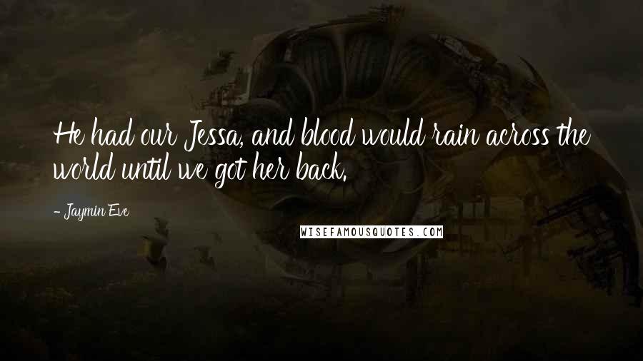 Jaymin Eve Quotes: He had our Jessa, and blood would rain across the world until we got her back.