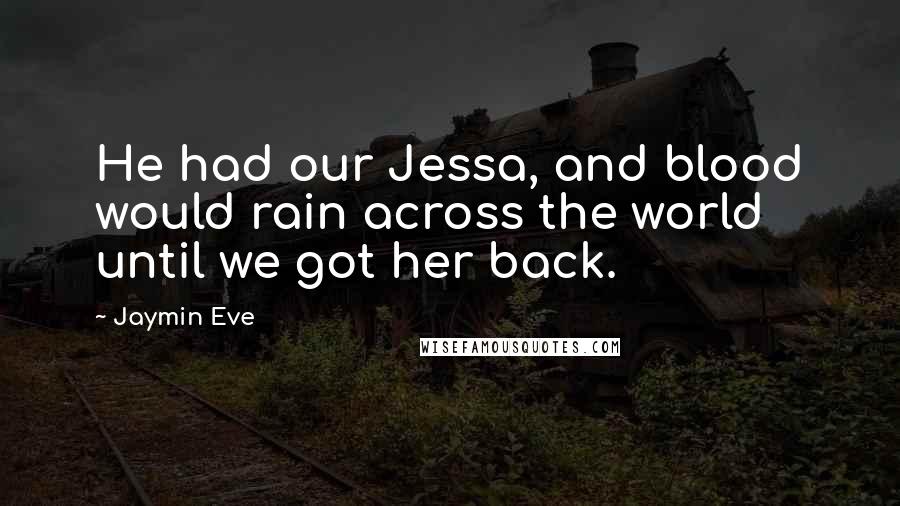 Jaymin Eve Quotes: He had our Jessa, and blood would rain across the world until we got her back.