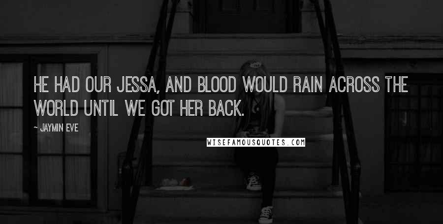 Jaymin Eve Quotes: He had our Jessa, and blood would rain across the world until we got her back.