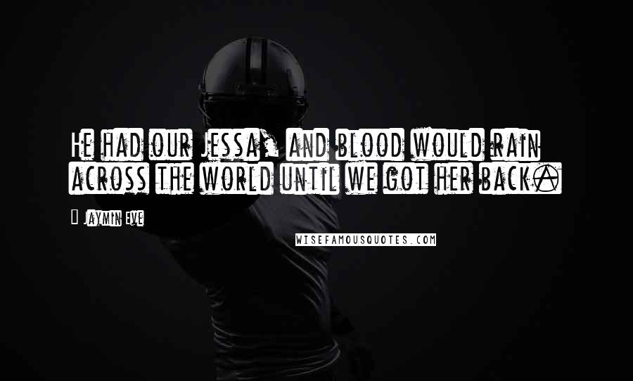Jaymin Eve Quotes: He had our Jessa, and blood would rain across the world until we got her back.