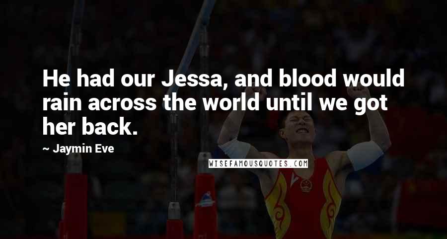 Jaymin Eve Quotes: He had our Jessa, and blood would rain across the world until we got her back.