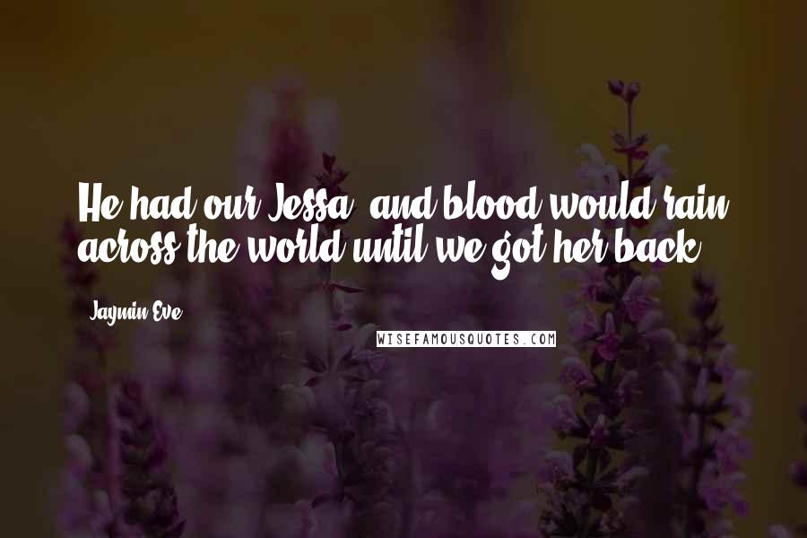 Jaymin Eve Quotes: He had our Jessa, and blood would rain across the world until we got her back.