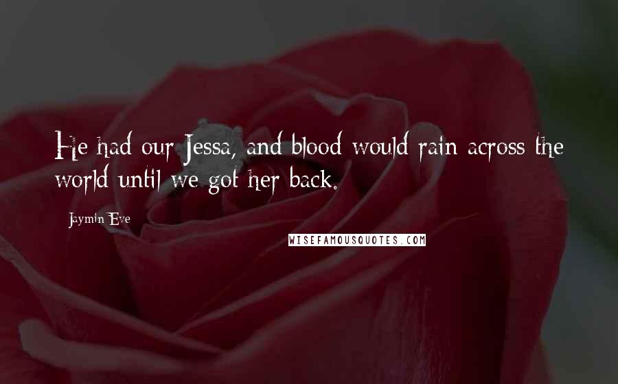 Jaymin Eve Quotes: He had our Jessa, and blood would rain across the world until we got her back.