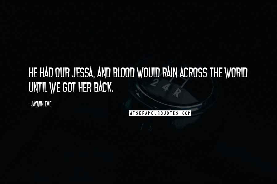 Jaymin Eve Quotes: He had our Jessa, and blood would rain across the world until we got her back.